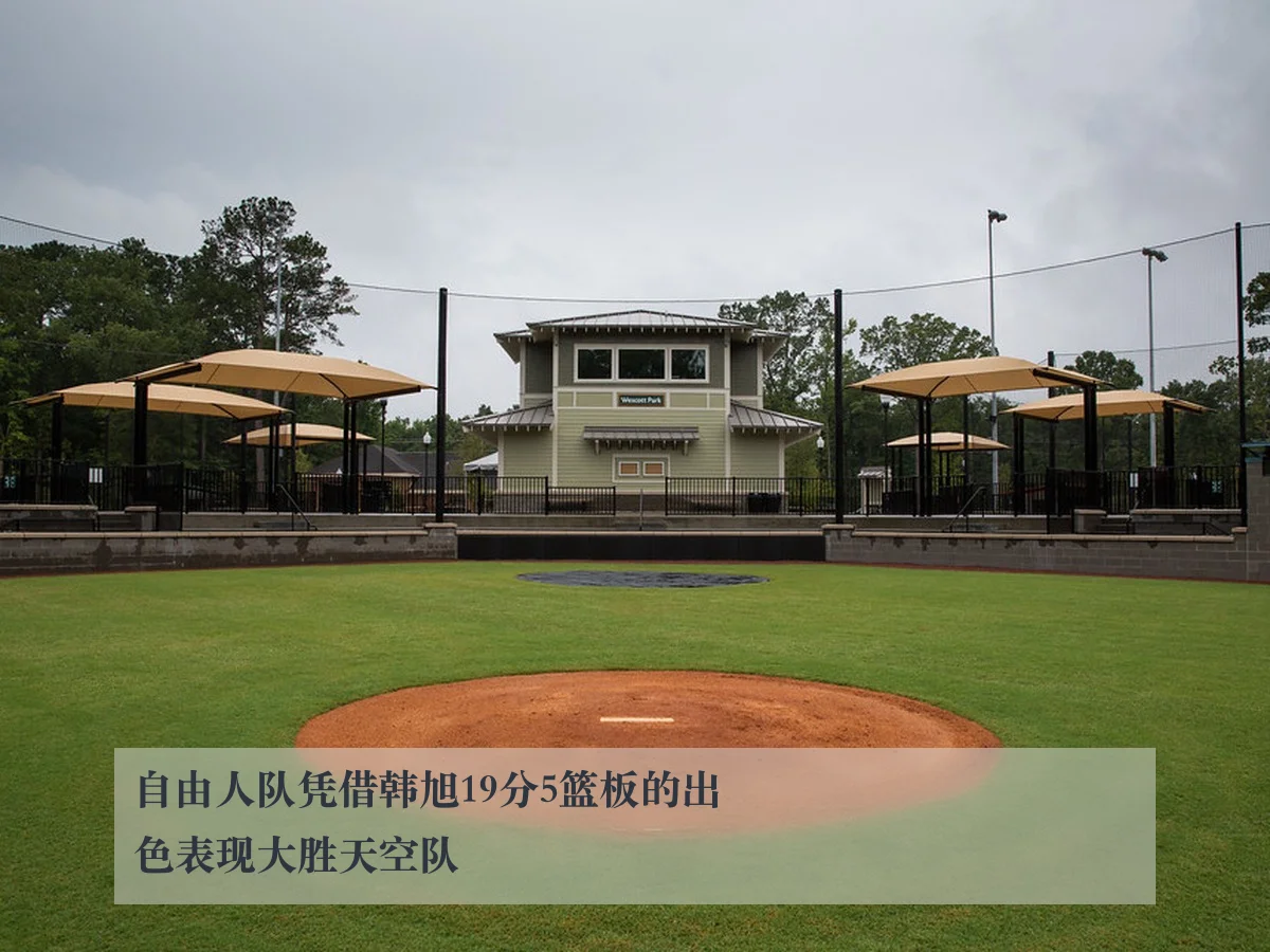 自由人队凭借韩旭19分5篮板的出色表现大胜天空队